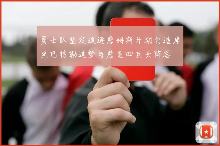 勇士队坚定追逐詹姆斯计划打造库里巴特勒追梦与詹皇四巨头阵容