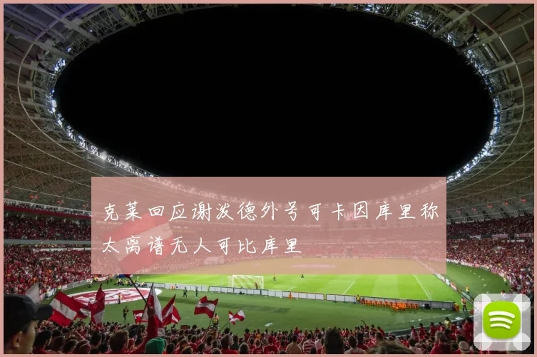 克莱回应谢泼德外号可卡因库里称太离谱无人可比库里
