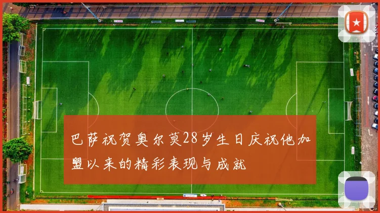 巴萨祝贺奥尔莫28岁生日庆祝他加盟以来的精彩表现与成就