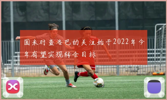 国米对查洛巴的关注始于2022年今年有望实现转会目标