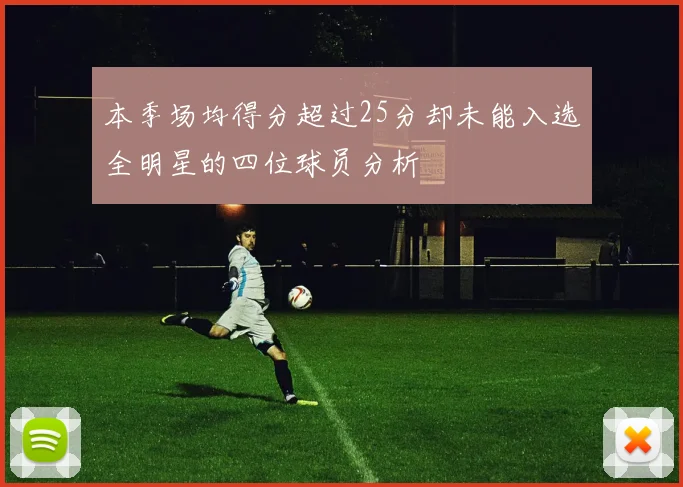 本季场均得分超过25分却未能入选全明星的四位球员分析