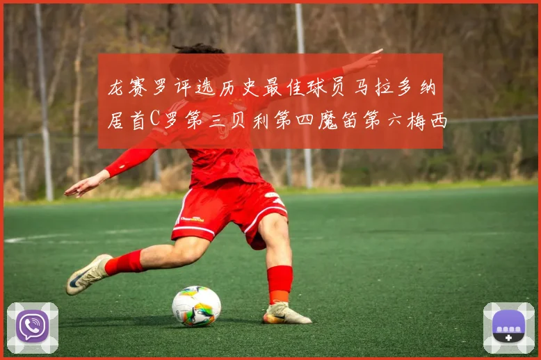 龙赛罗评选历史最佳球员马拉多纳居首C罗第三贝利第四魔笛第六梅西第七