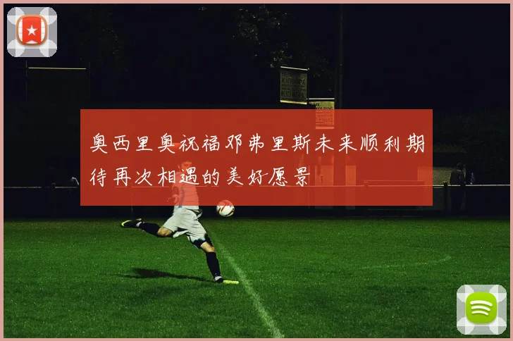 奥西里奥祝福邓弗里斯未来顺利期待再次相遇的美好愿景