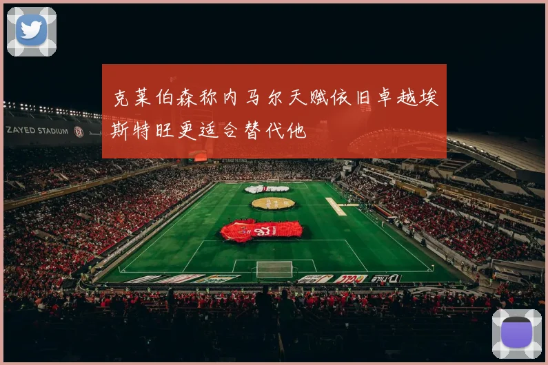 克莱伯森称内马尔天赋依旧卓越埃斯特旺更适合替代他