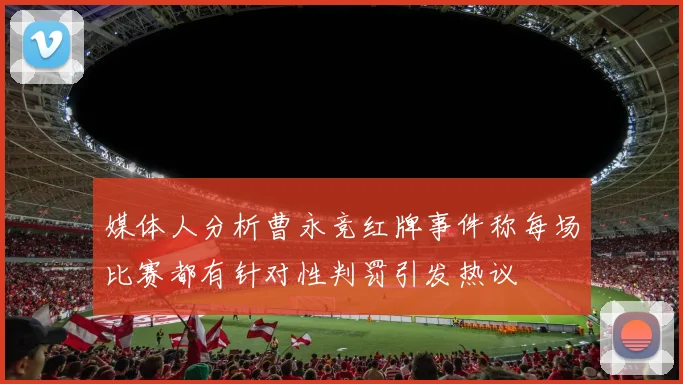 媒体人分析曹永竞红牌事件称每场比赛都有针对性判罚引发热议