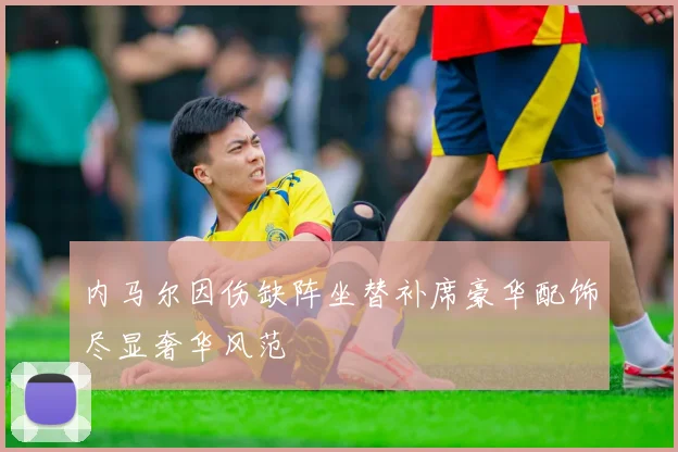 内马尔因伤缺阵坐替补席豪华配饰尽显奢华风范