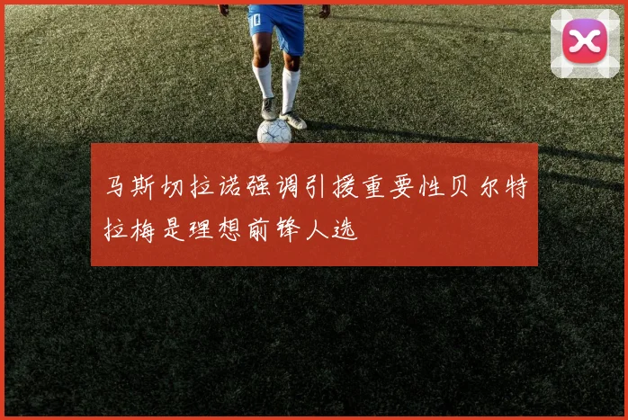 马斯切拉诺强调引援重要性贝尔特拉梅是理想前锋人选