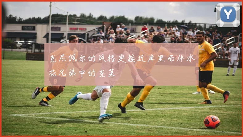 克尼佩尔的风格更接近库里而非水花兄弟中的克莱