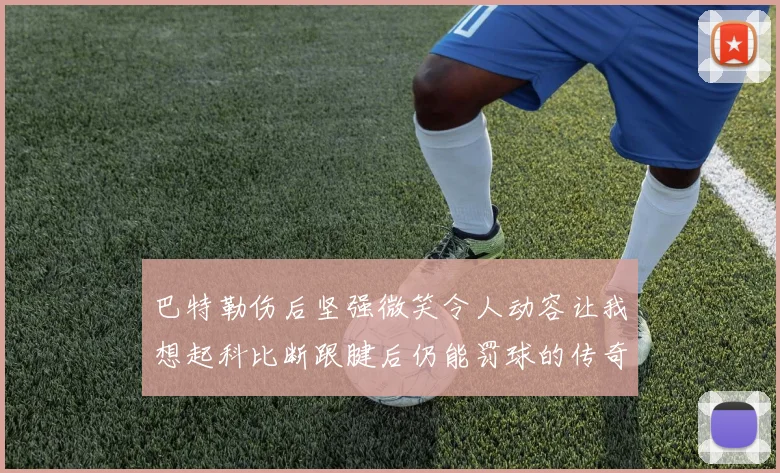 巴特勒伤后坚强微笑令人动容让我想起科比断跟腱后仍能罚球的传奇时刻