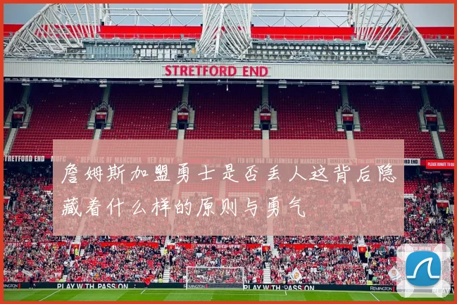詹姆斯加盟勇士是否丢人这背后隐藏着什么样的原则与勇气