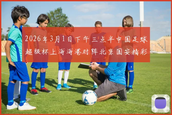 2026年3月1日下午三点半中国足球超级杯上海海港对阵北京国安精彩对决即将上演