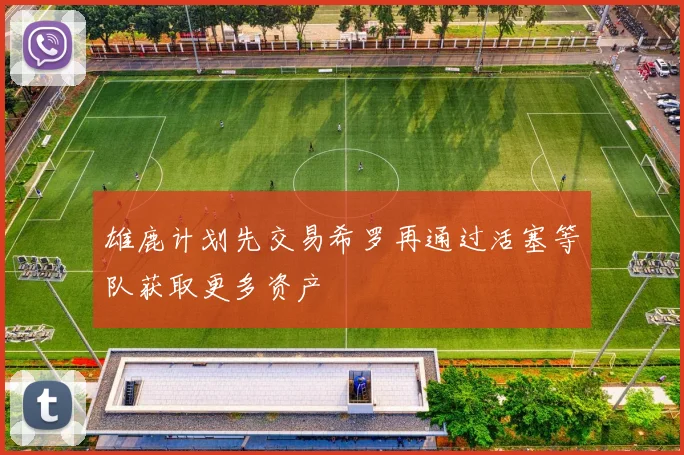 雄鹿计划先交易希罗再通过活塞等队获取更多资产